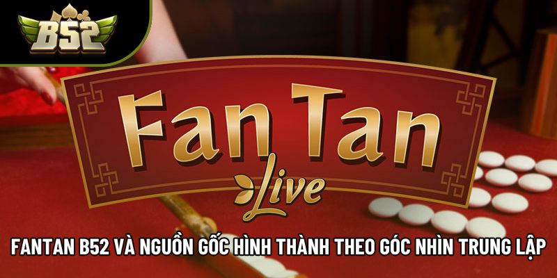 Fantan B52 Và Nguồn Gốc Hình Thành Theo Góc Nhìn Trung Lập