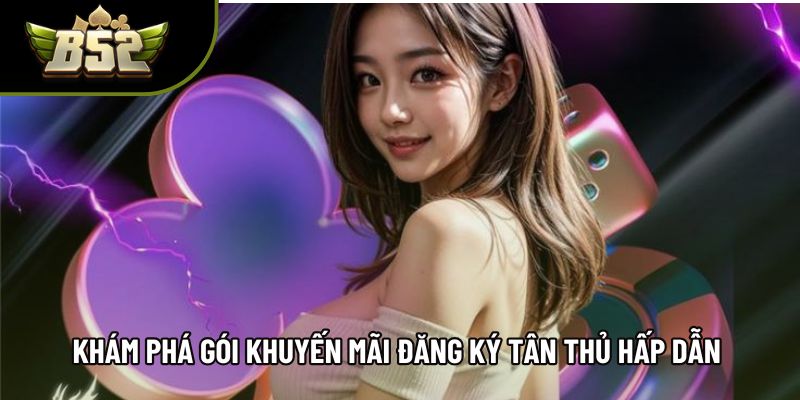 Khám phá gói khuyến mãi đăng ký tân thủ hấp dẫn Khám phá gói khuyến mãi đăng ký tân thủ hấp dẫn