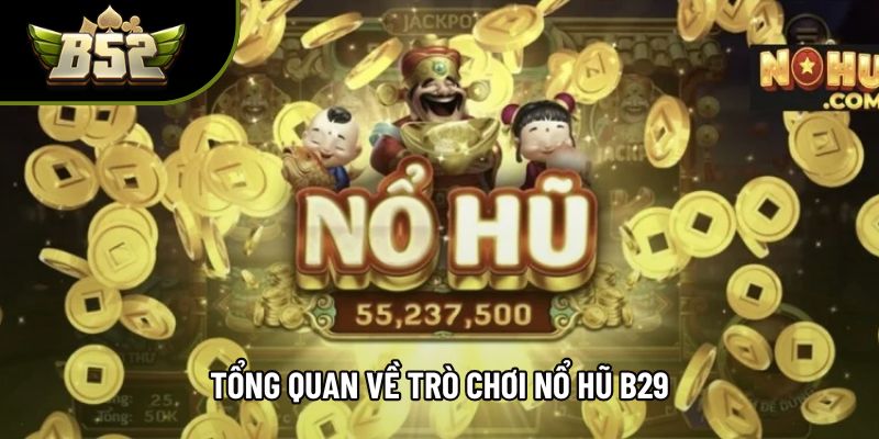 Tổng quan về trò chơi nổ hũ b29 Tổng quan về trò chơi nổ hũ b29