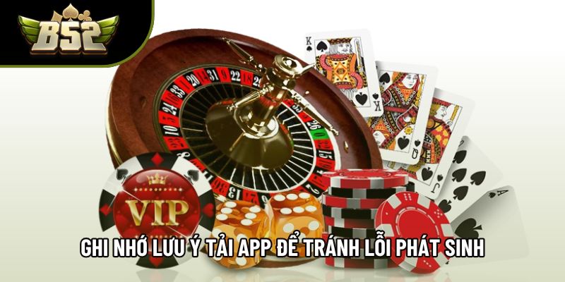 Ghi nhớ lưu ý tải app để tránh lỗi phát sinh Ghi nhớ lưu ý tải app để tránh lỗi phát sinh