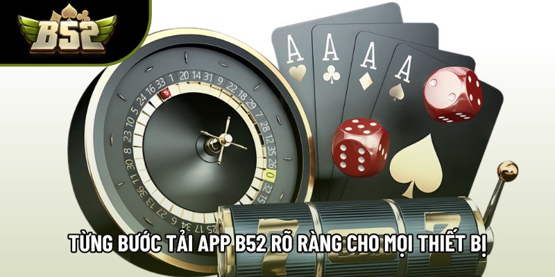 Từng bước tải app B52 rõ ràng cho mọi thiết bị Từng bước tải app B52 rõ ràng cho mọi thiết bị