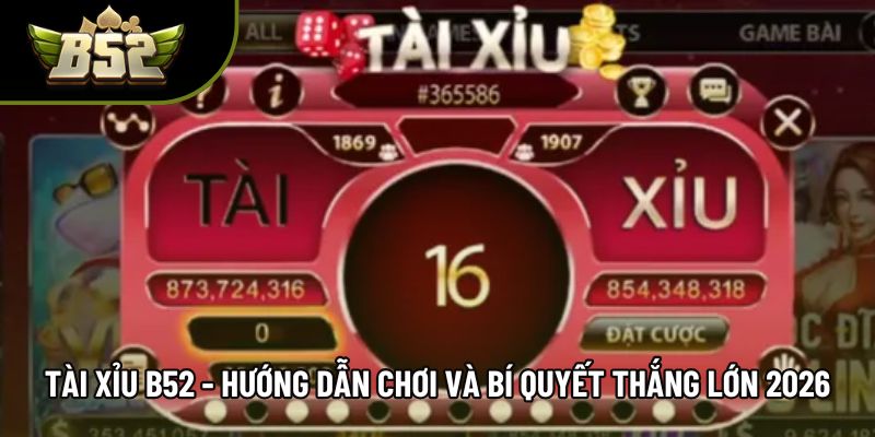 Tài Xỉu B52 - Hướng Dẫn Chơi Và Bí Quyết Thắng Lớn 2026