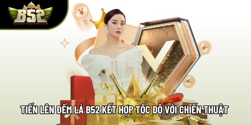 Tiến lên đếm lá B52 kết hợp tốc độ với chiến thuật sắc nét Tiến lên đếm lá B52 kết hợp tốc độ với chiến thuật sắc nét