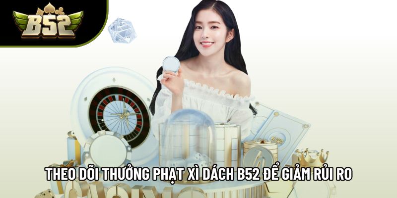 Theo dõi thưởng phạt xì dách B52 để giảm rủi ro Theo dõi thưởng phạt xì dách B52 để giảm rủi ro